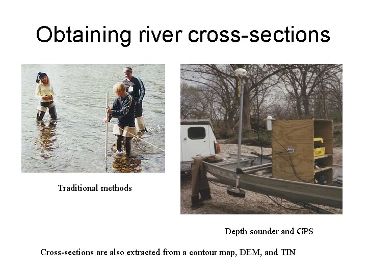 Obtaining river cross-sections Traditional methods Depth sounder and GPS Cross-sections are also extracted from Obtaining river cross-sections Traditional methods Depth sounder and GPS Cross-sections are also extracted from