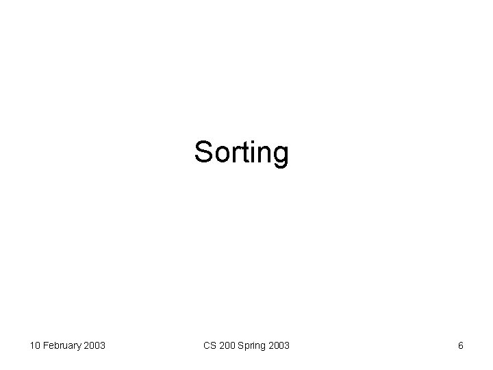 Sorting 10 February 2003 CS 200 Spring 2003 6 