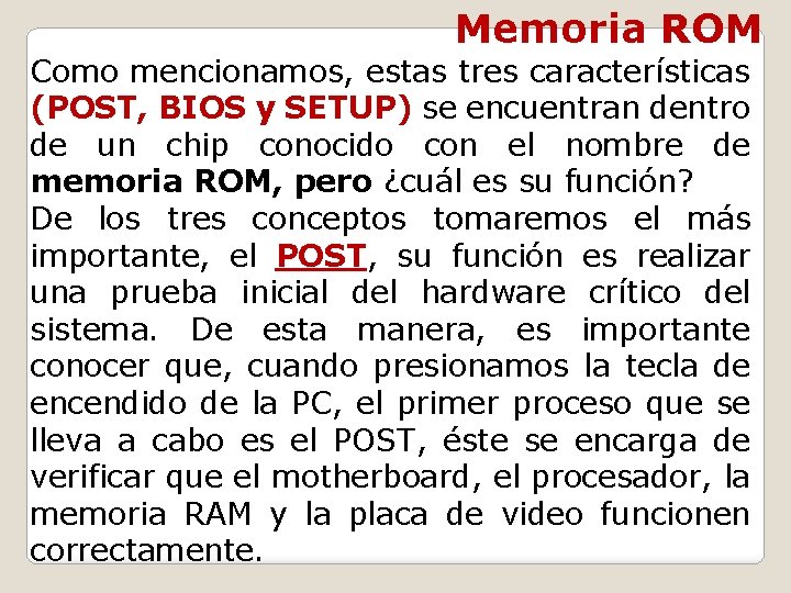 Memoria ROM Como mencionamos, estas tres características (POST, BIOS y SETUP) se encuentran dentro