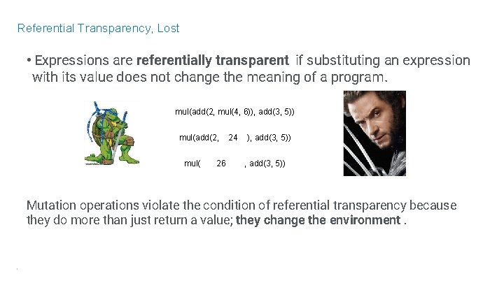 Referential Transparency, Lost • Expressions are referentially transparent if substituting an expression with its