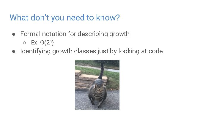 What don’t you need to know? ● Formal notation for describing growth ○ Ex.