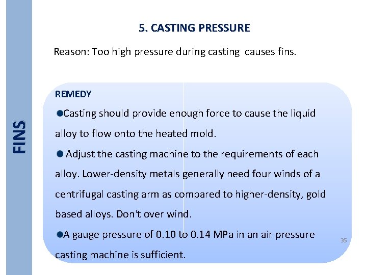 5. CASTING PRESSURE Reason: Too high pressure during casting causes fins. FINS REMEDY Casting
