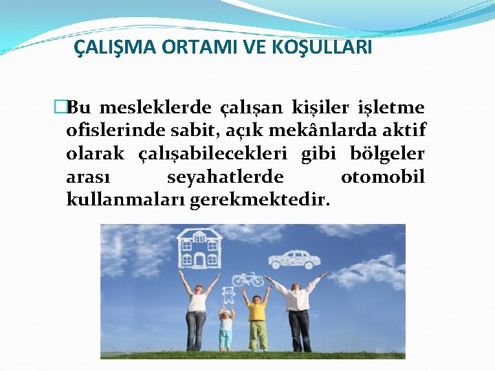 ÇALIŞMA ORTAMI VE KOŞULLARI �Bu mesleklerde çalışan kişiler işletme ofislerinde sabit, açık mekânlarda aktif