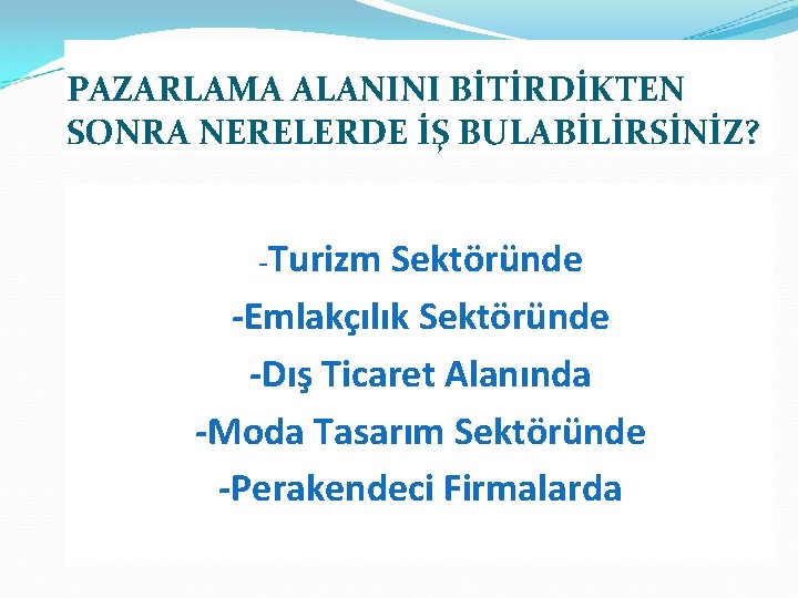 PAZARLAMA ALANINI BİTİRDİKTEN SONRA NERELERDE İŞ BULABİLİRSİNİZ? -Turizm Sektöründe -Emlakçılık Sektöründe -Dış Ticaret Alanında