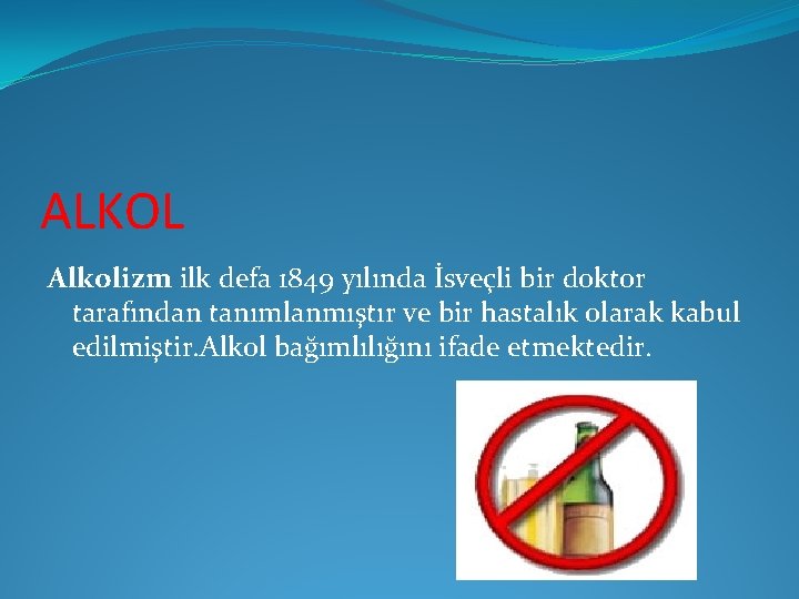 ALKOL Alkolizm ilk defa 1849 yılında İsveçli bir doktor tarafından tanımlanmıştır ve bir hastalık