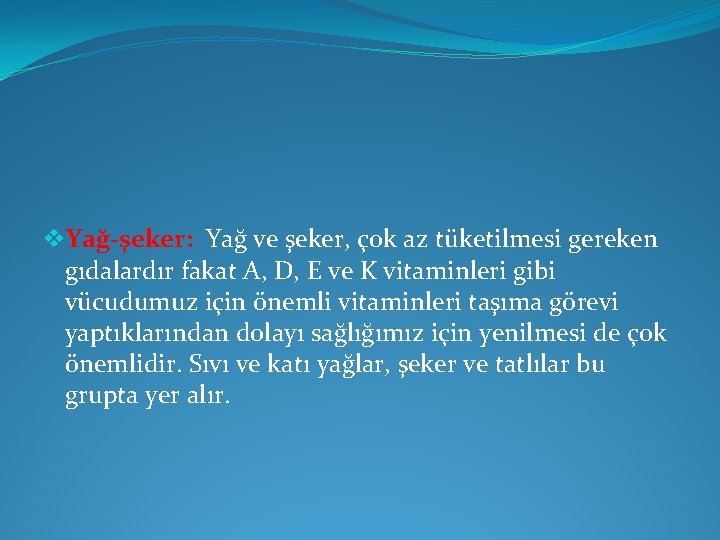 v. Yağ-şeker: Yağ ve şeker, çok az tüketilmesi gereken gıdalardır fakat A, D, E