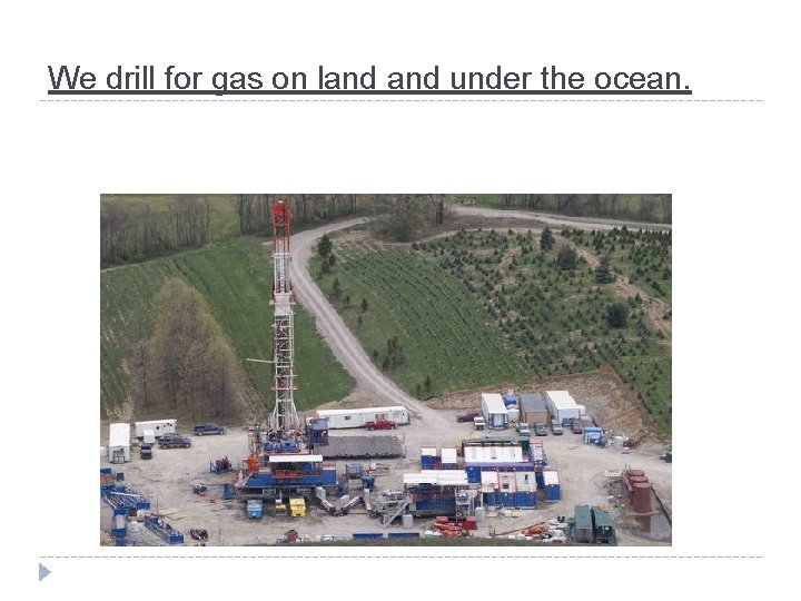We drill for gas on land under the ocean. 
