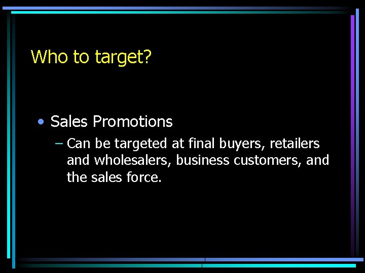 Who to target? • Sales Promotions – Can be targeted at final buyers, retailers