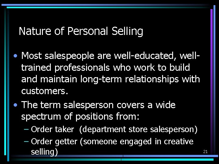 Nature of Personal Selling • Most salespeople are well-educated, welltrained professionals who work to