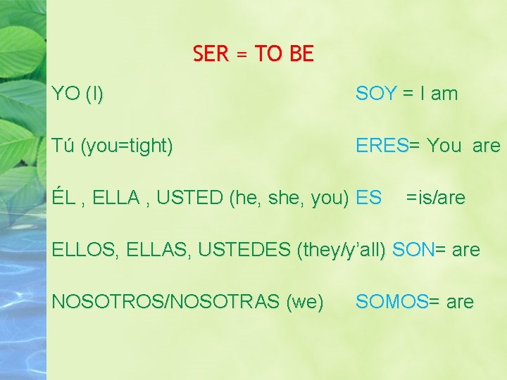 SER = TO BE YO (I) SOY = I am Tú (you=tight) ERES= You