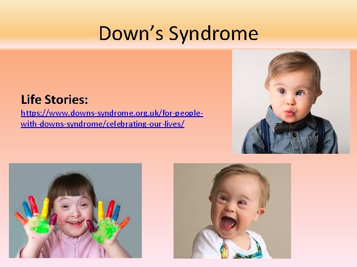 Down’s Syndrome Life Stories: https: //www. downs-syndrome. org. uk/for-peoplewith-downs-syndrome/celebrating-our-lives/ 