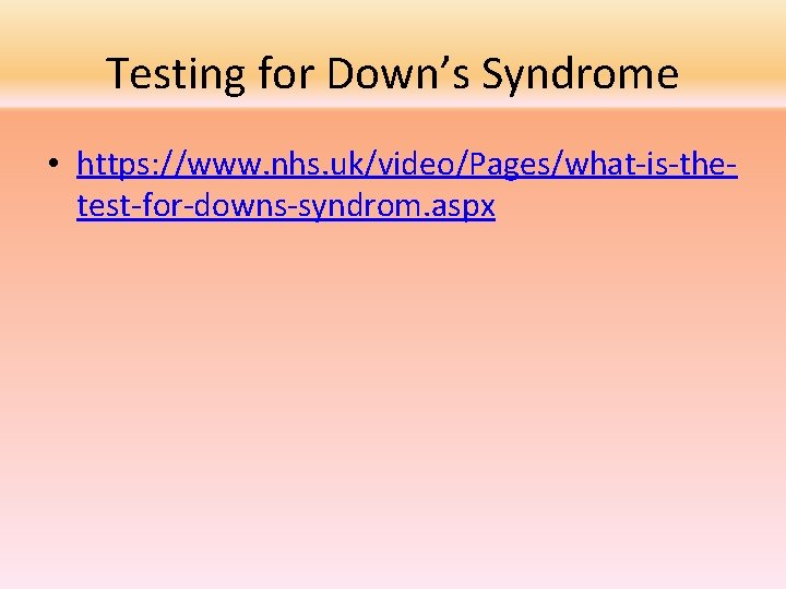 Testing for Down’s Syndrome • https: //www. nhs. uk/video/Pages/what-is-thetest-for-downs-syndrom. aspx 