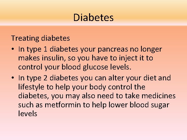 Diabetes Treating diabetes • In type 1 diabetes your pancreas no longer makes insulin,