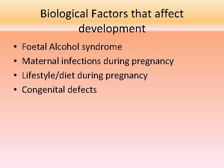 Biological Factors that affect development • • Foetal Alcohol syndrome Maternal infections during pregnancy