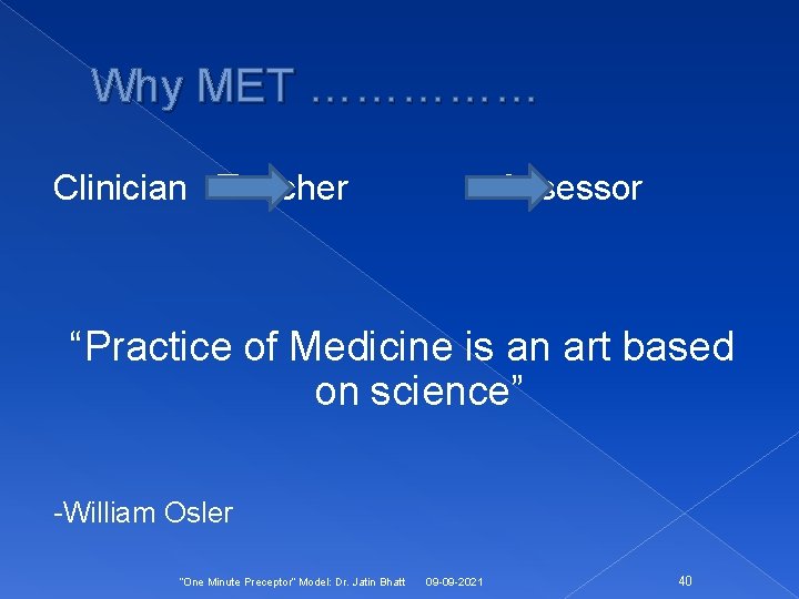 Why MET …………… Clinician Teacher Assessor “Practice of Medicine is an art based on