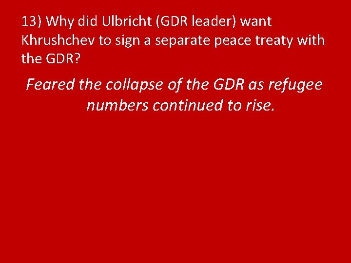 13) Why did Ulbricht (GDR leader) want Khrushchev to sign a separate peace treaty