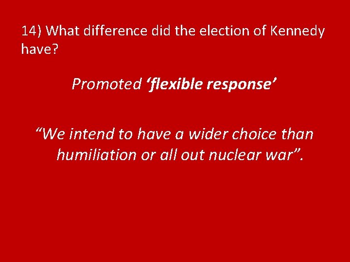 14) What difference did the election of Kennedy have? Promoted ‘flexible response’ “We intend