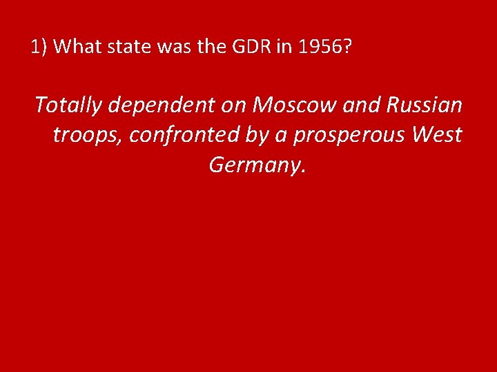 1) What state was the GDR in 1956? Totally dependent on Moscow and Russian