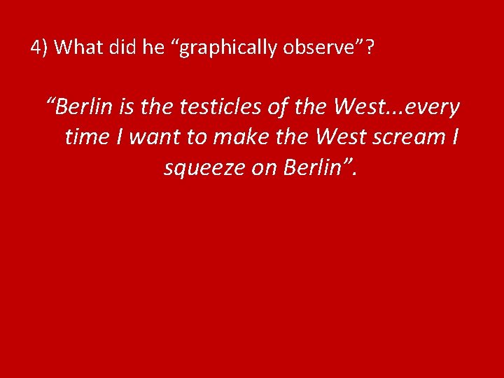 4) What did he “graphically observe”? “Berlin is the testicles of the West. .