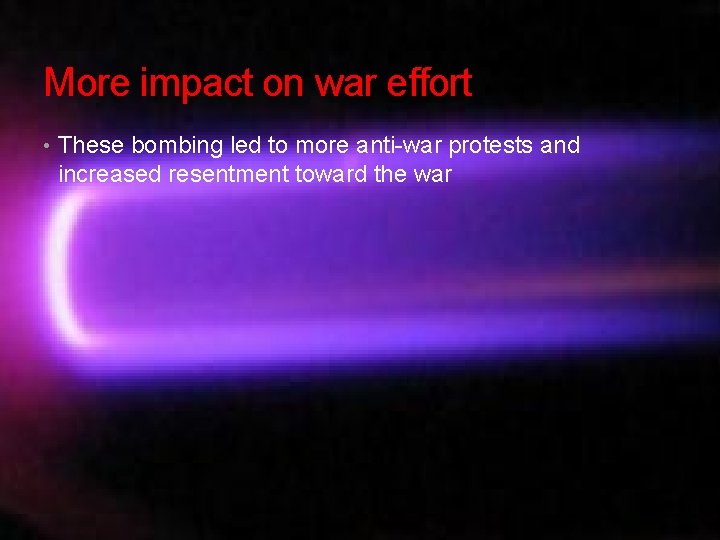 More impact on war effort • These bombing led to more anti-war protests and