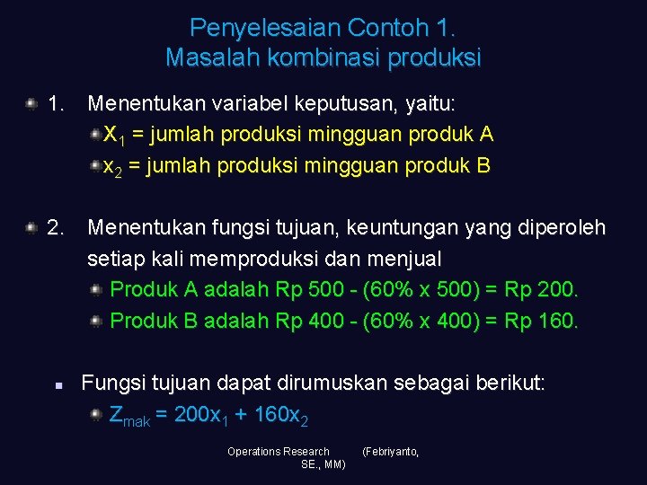 Penyelesaian Contoh 1. Masalah kombinasi produksi 1. Menentukan variabel keputusan, yaitu: X 1 =