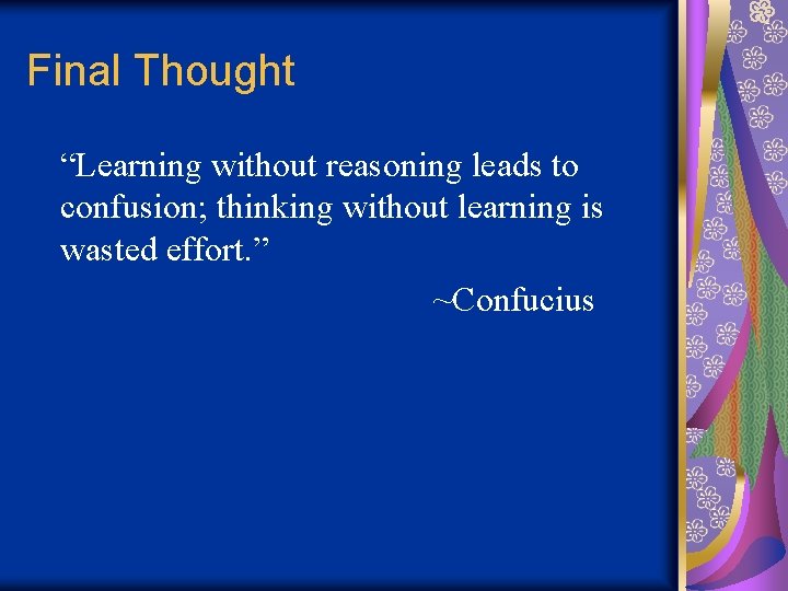 Final Thought “Learning without reasoning leads to confusion; thinking without learning is wasted effort.