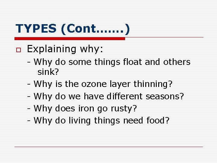 TYPES (Cont……. ) o Explaining why: - Why do some things float and others