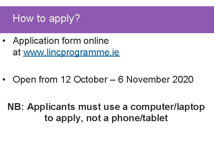 How to apply? • Application form online at www. lincprogramme. ie • Open from