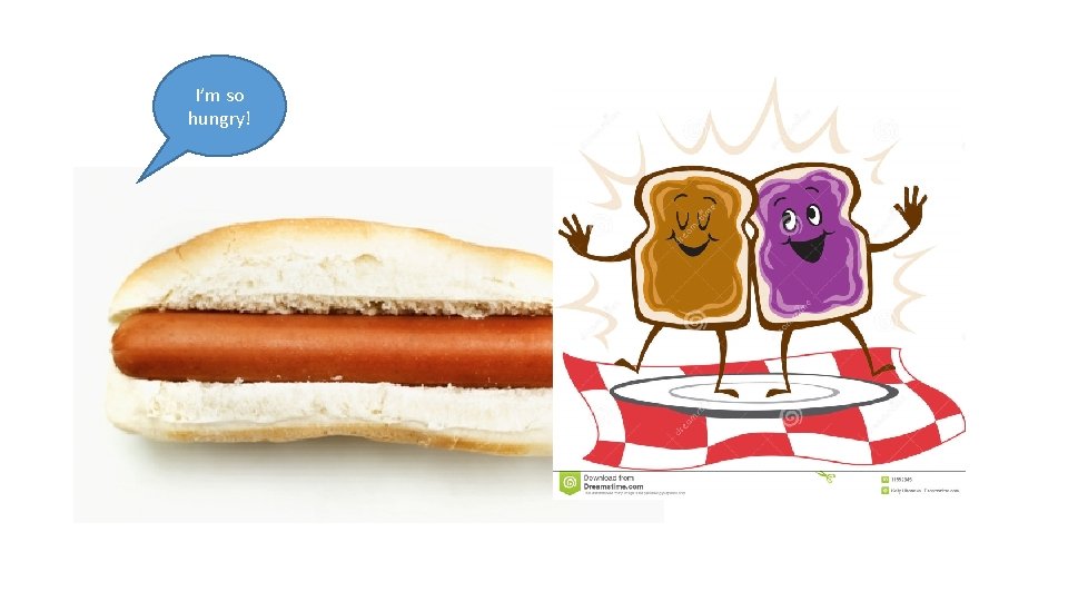 I’m so hungry! 