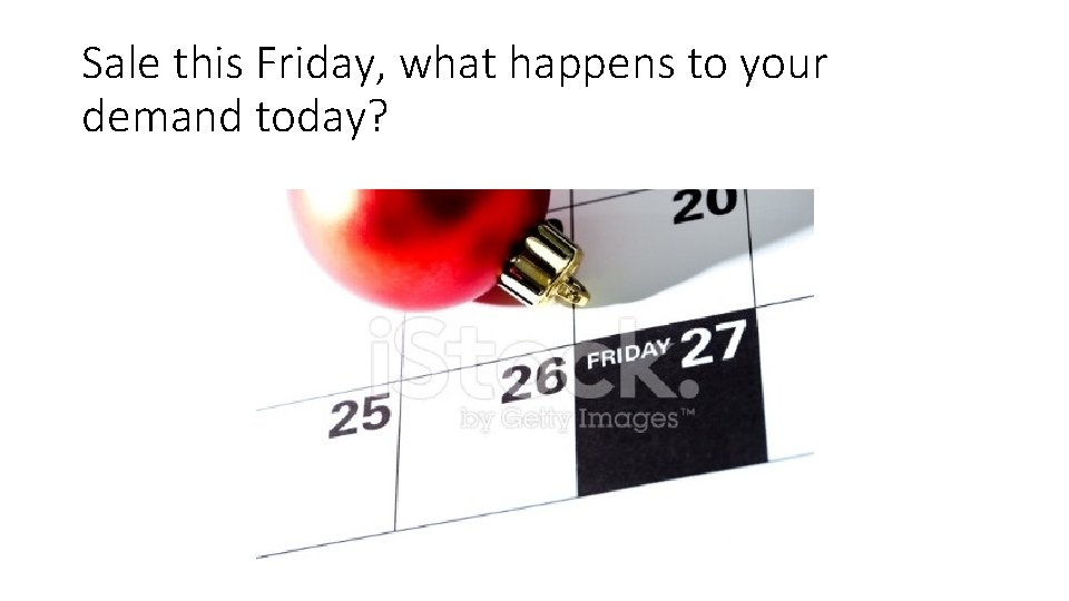 Sale this Friday, what happens to your demand today? 