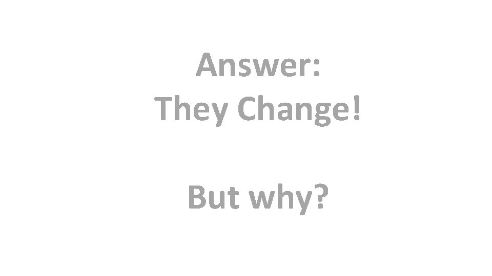Answer: They Change! But why? 