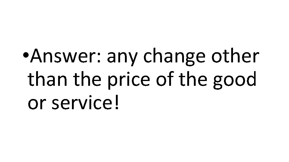  • Answer: any change other than the price of the good or service!
