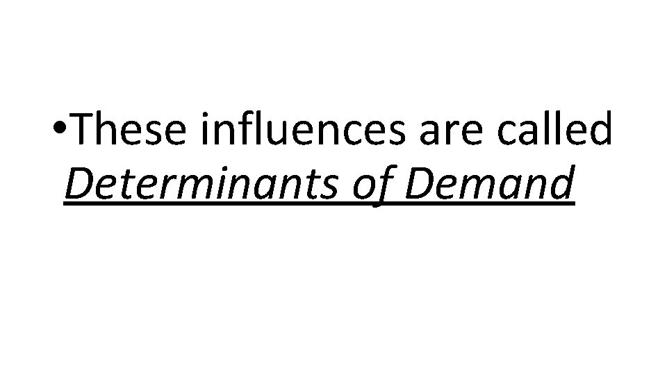  • These influences are called Determinants of Demand 
