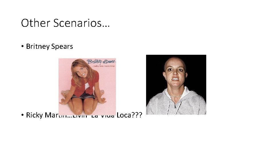 Other Scenarios… • Britney Spears • Ricky Martin…Livin’ La Vida Loca? ? ? 