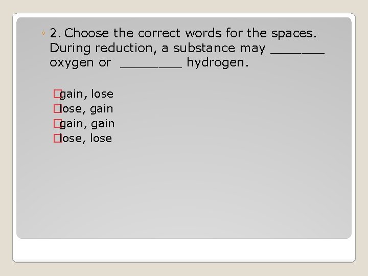 ◦ 2. Choose the correct words for the spaces. During reduction, a substance may