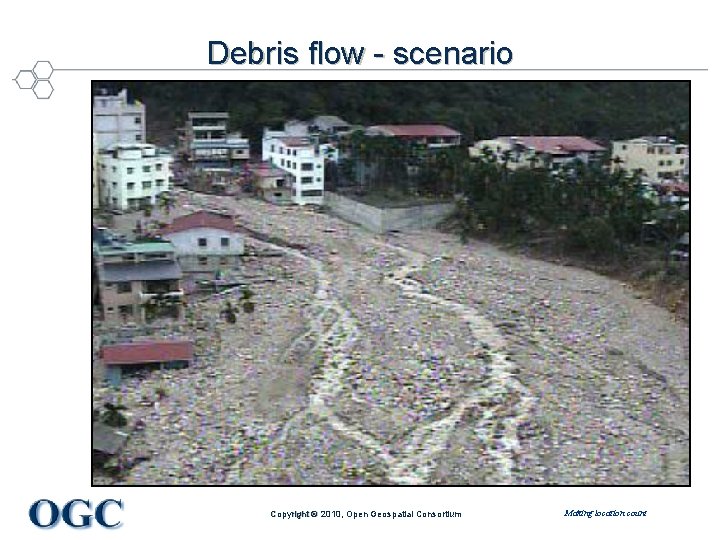 Debris flow - scenario Copyright © 2010, Open Geospatial Consortium Making location count 