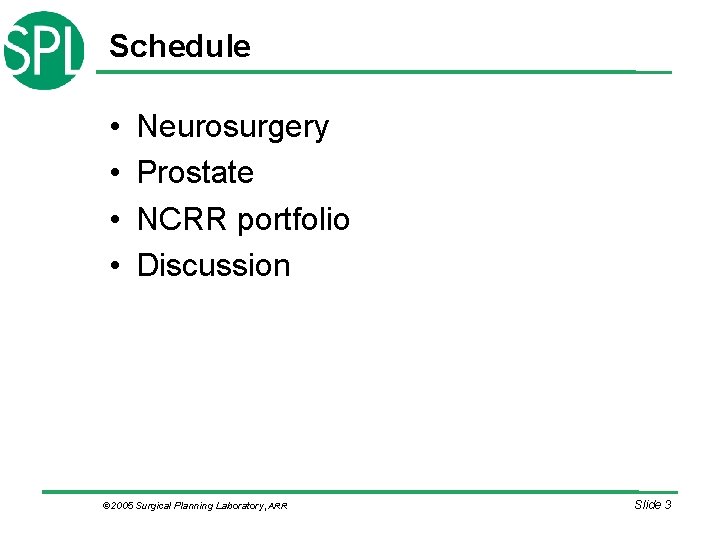 Schedule • • Neurosurgery Prostate NCRR portfolio Discussion © 2005 Surgical Planning Laboratory, ARR