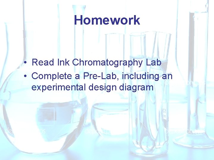 Homework • Read Ink Chromatography Lab • Complete a Pre-Lab, including an experimental design