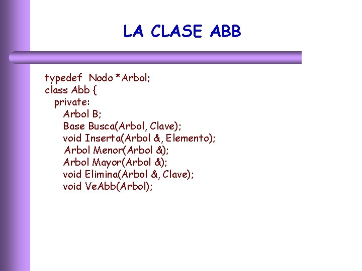 LA CLASE ABB typedef Nodo *Arbol; class Abb { private: Arbol B; Base Busca(Arbol,