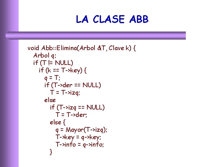 LA CLASE ABB void Abb: : Elimina(Arbol &T, Clave k) { Arbol q; if