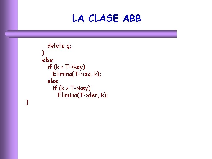 LA CLASE ABB delete q; } } else if (k < T->key) Elimina(T->izq, k);