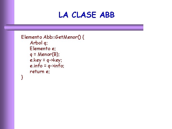 LA CLASE ABB Elemento Abb: : Get. Menor() { Arbol q; Elemento e; q