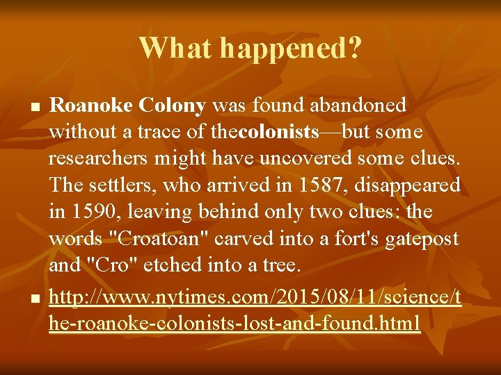 What happened? n n Roanoke Colony was found abandoned without a trace of thecolonists—but