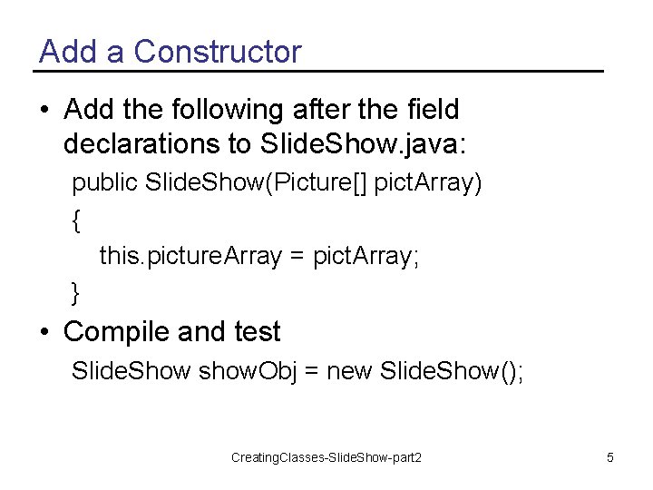 Add a Constructor • Add the following after the field declarations to Slide. Show.