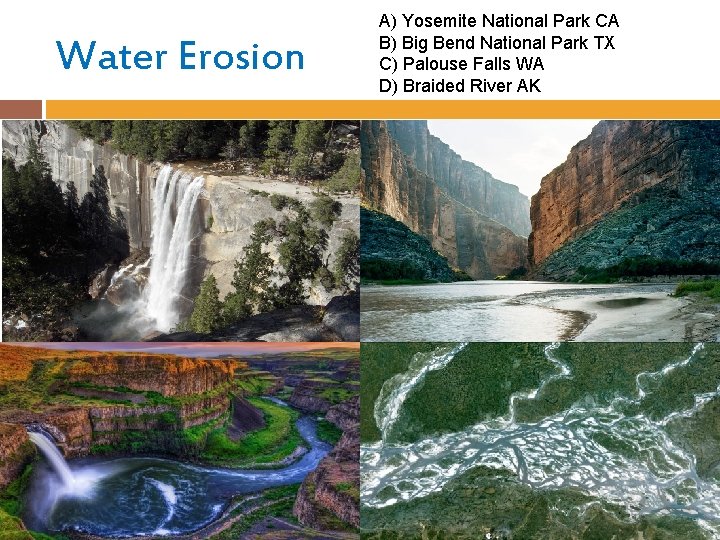 Water Erosion A) Yosemite National Park CA B) Big Bend National Park TX C)