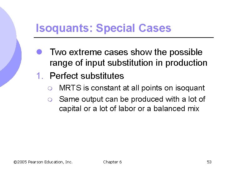 Isoquants: Special Cases l Two extreme cases show the possible range of input substitution