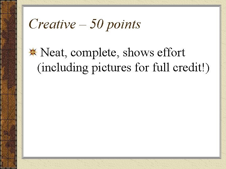 Creative – 50 points Neat, complete, shows effort (including pictures for full credit!) 