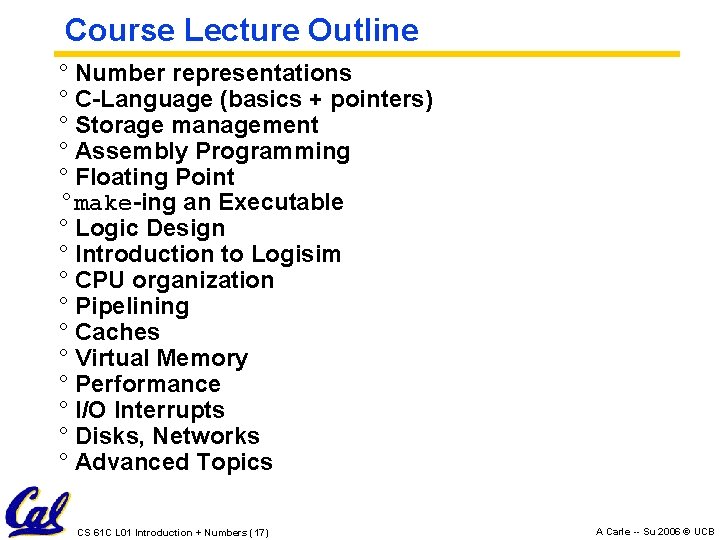 Course Lecture Outline ° Number representations ° C-Language (basics + pointers) ° Storage management Course Lecture Outline ° Number representations ° C-Language (basics + pointers) ° Storage management