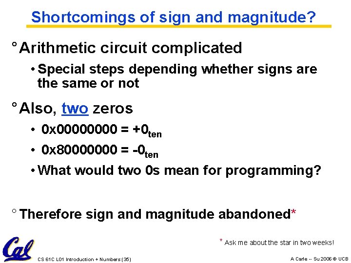 Shortcomings of sign and magnitude? ° Arithmetic circuit complicated • Special steps depending whether Shortcomings of sign and magnitude? ° Arithmetic circuit complicated • Special steps depending whether