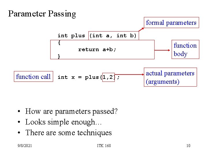 Parameter Passing formal parameters int plus (int a, int b) { return a+b; } Parameter Passing formal parameters int plus (int a, int b) { return a+b; }